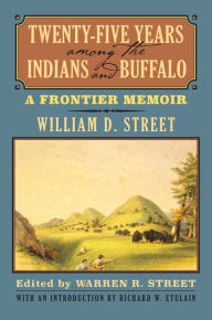 Title: Twenty-Five Years among the Indians and Buffalo: A Frontier Memoir, Author: William D. Street