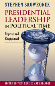Title: Presidential Leadership in Political Time: Reprise and Reappraisal?Second Edition, Revised and Expanded, Author: Stephen Skowronek