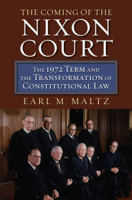 Title: The Coming of the Nixon Court: The 1972 Term and the Transformation of Constitutional Law, Author: Earl M. Maltz