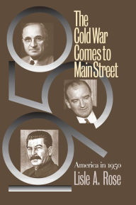 Title: The Cold War Comes to Main Street: America in 1950, Author: Lisle A. Rose