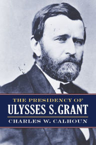 Title: The Presidency of Ulysses S. Grant, Author: Charles W. Calhoun