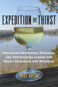 Title: Expedition of Thirst: Exploring Breweries, Wineries, and Distilleries across the Heart of Kansas and Missouri, Author: Pete Dulin
