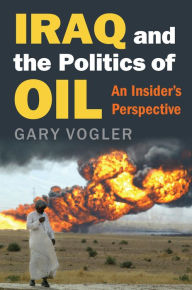 Title: Iraq and the Politics of Oil: An Insider's Perspective, Author: Gary Vogler