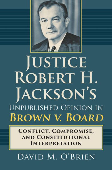 Justice Robert H. Jackson's Unpublished Opinion in Brown v. Board: Conflict, Compromise, and Constitutional Interpretation