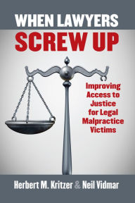 Title: When Lawyers Screw Up: Improving Access to Justice for Legal Malpractice Victims, Author: Herbert Kritzer