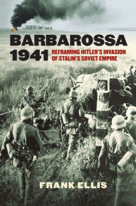 Title: Barbarossa 1941: Reframing Hitler's Invasion of Stalin's Soviet Empire, Author: Frank Ellis