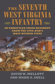 Title: The Seventh West Virginia Infantry: An Embattled Union Regiment from the Civil War's Most Divided State, Author: David W. Mellott