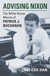 Title: Advising Nixon: The White House Memos of Patrick J. Buchanan, Author: Lori Cox Han
