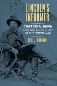 Title: Lincoln's Informer: Charles A. Dana and the Inside Story of the Union War, Author: Carl J. Guarneri