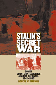 Title: Stalin's Secret War: Soviet Counterintelligence against the Nazis, 1941-1945, Author: Robert W. Stephan