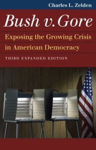 Title: Bush v. Gore: Exposing the Growing Crisis in American Democracy, Author: Charles L. Zelden