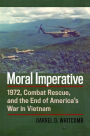 Moral Imperative: 1972, Combat Rescue, and the End of America's War in Vietnam