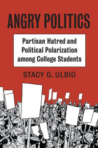 Title: Angry Politics: Partisan Hatred and Political Polarization among College Students, Author: Stacy G. Ulbig
