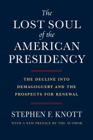 Title: The Lost Soul of the American Presidency: The Decline into Demagoguery and the Prospects for Renewal, Author: Stephen F. Knott