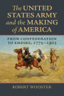The United States Army and the Making of America: From Confederation to Empire, 1775-1903