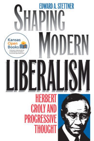 Title: Shaping Modern Liberalism: Herbert Croly and Progressive Thought, Author: Edward A. Stettner