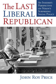 Title: The Last Liberal Republican: An Insider's Perspective on Nixon's Surprising Social Policy, Author: John Roy Price