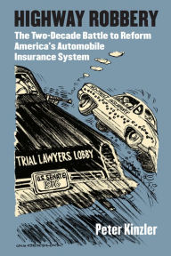 Title: Highway Robbery: The Two-Decade Battle to Reform America's Automobile Insurance System, Author: Peter Kinzler