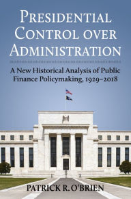 Title: Presidential Control over Administration: A New Historical Analysis of Public Finance Policymaking, 1929-2018, Author: Patrick Obrien