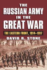 Title: The Russian Army in the Great War: The Eastern Front, 1914-1917, Author: David R. Stone