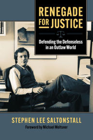 Title: Renegade for Justice: Defending the Defenseless in an Outlaw World, Author: Stephen Saltonstall