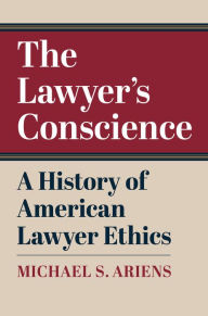 Title: The Lawyer's Conscience: A History of American Lawyer Ethics, Author: Michael S. Ariens
