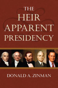 Title: The Heir Apparent Presidency, Author: Donald A. Zinman