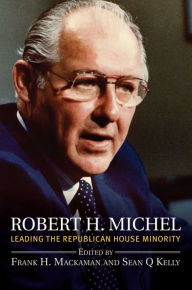 Title: Robert H. Michel: Leading the Republican House Minority, Author: Frank H. Mackaman