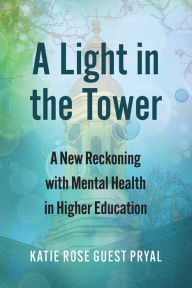 Title: A Light in the Tower: A New Reckoning with Mental Health in Higher Education, Author: Katie Rose Guest Pryal