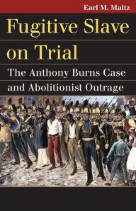 Title: Fugitive Slave on Trial: The Anthony Burns Case and Abolitionist Outrage, Author: Earl M. Maltz