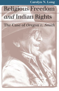 Title: Religious Freedom and Indian Rights: The Case of Oregon v. Smith, Author: Carolyn N. Long