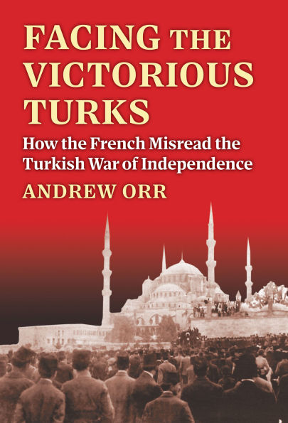 Facing the Victorious Turks: How the French Misread the Turkish War of Independence