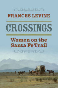 Title: Crossings: Women on the Santa Fe Trail, Author: Frances Levine