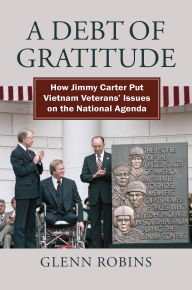 Title: A Debt of Gratitude: How Jimmy Carter Put Vietnam Veteran's Issues on the National Agenda, Author: Glenn Robins
