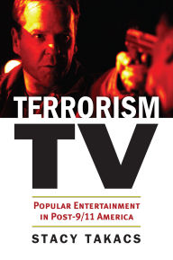 Title: Terrorism TV: Popular Entertainment in Post-9/11 America, Author: Stacy Takacs