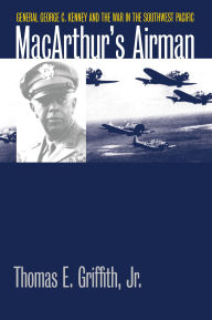 Title: MacArthur's Airman: General George C. Kenney and the War in the Southwest Pacific, Author: Thomas E. Griffith