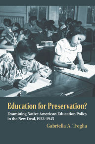 Title: Education for Preservation?: Examining Native American Education Policy in the New Deal, 1933-1945, Author: Gabriella A. Treglia