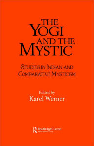 Title: The Yogi and the Mystic: Studies in Indian and Comparative Mysticism / Edition 1, Author: Karel Werner