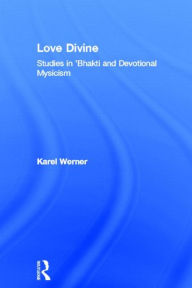 Title: Love Divine: Studies in 'Bhakti and Devotional Mysticism / Edition 1, Author: Karel Werner