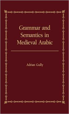 Grammar and Semantics in Medieval Arabic: The Study of Ibn-Hisham's 'Mughni I-Labib' / Edition 1