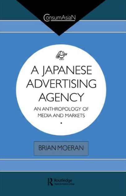 A Japanese Advertising Agency An Anthropology Of Media And Markets By Brian Moeran Paperback Barnes Noble