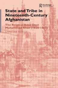 Title: State and Tribe in Nineteenth-Century Afghanistan: The Reign of Amir Dost Muhammad Khan (1826-1863) / Edition 1, Author: Christine Noelle