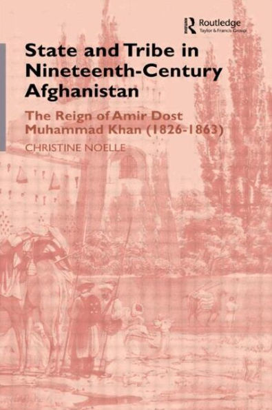 State and Tribe in Nineteenth-Century Afghanistan: The Reign of Amir Dost Muhammad Khan (1826-1863) / Edition 1