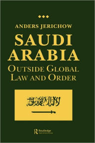 Title: Saudi Arabia: Outside Global Law and Order / Edition 1, Author: Anders Jerichow