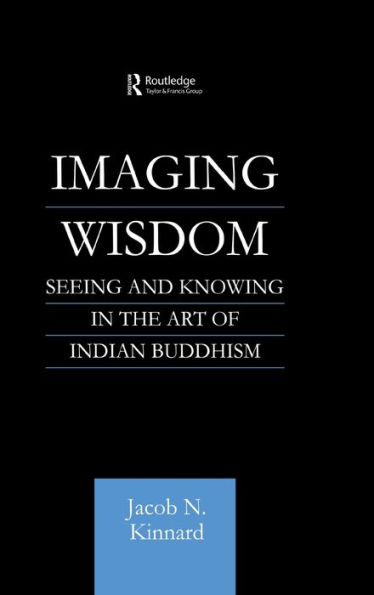 Imaging Wisdom: Seeing and Knowing in the Art of Indian Buddhism / Edition 1