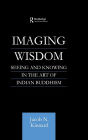 Imaging Wisdom: Seeing and Knowing in the Art of Indian Buddhism / Edition 1
