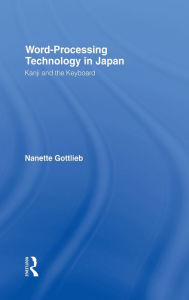 Title: Word-Processing Technology in Japan: Kanji and the Keyboard / Edition 1, Author: Nanette Gottlieb