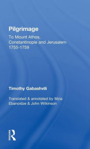 Title: Pilgrimage: Timothy Gabashvili's Travels to Mount Athos, Constantinople and Jerusalem, 1755-1759 / Edition 1, Author: Mzia Ebanoidze