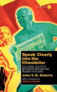 Title: Speak Clearly Into the Chandelier: Cultural Politics between Britain and Russia 1973-2000 / Edition 1, Author: John C. Q. Roberts