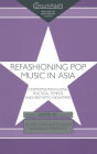 Refashioning Pop Music in Asia: Cosmopolitan Flows, Political Tempos, and Aesthetic Industries / Edition 1